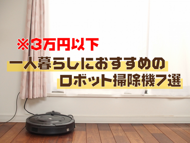 【3万円以下】一人暮らしにおすすめのロボット掃除機7選