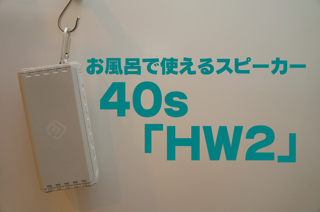 お風呂で使えるスピーカー40s「HW2」レビュー｜防水Bluetoothスピーカーをお探しの方へ